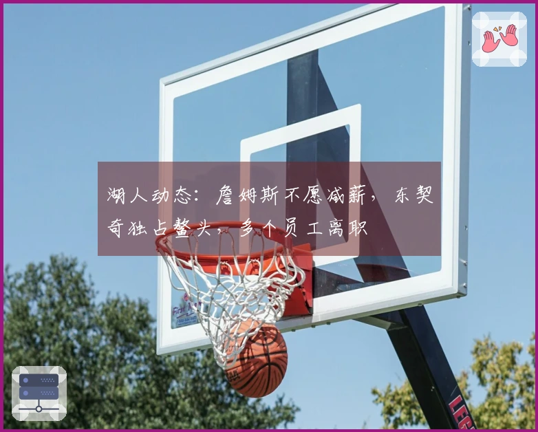 湖人动态：詹姆斯不愿减薪，东契奇独占鳌头，多个员工离职
