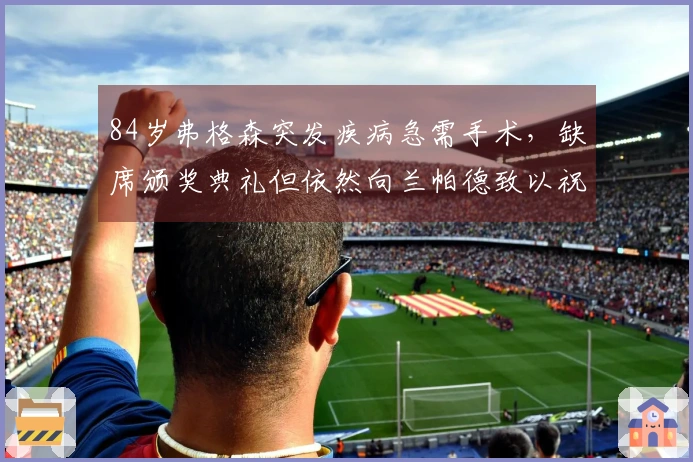 84岁弗格森突发疾病急需手术，缺席颁奖典礼但依然向兰帕德致以祝福